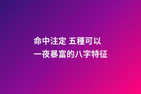 命中注定 五種可以一夜暴富的八字特征